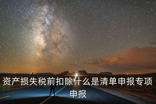 清單申報(bào)資產(chǎn)損失提供什么資料，資產(chǎn)損失稅前扣除什么是清單申報(bào)專項(xiàng)申報(bào)