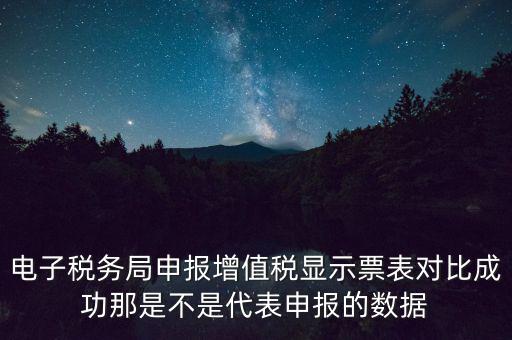 什么叫增值稅申報(bào)比對(duì)管理，電子稅務(wù)局申報(bào)增值稅顯示票表對(duì)比成功那是不是代表申報(bào)的數(shù)據(jù)