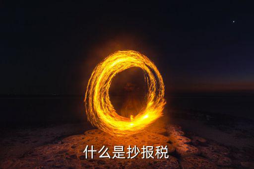 地稅抄報(bào)是什么，什么是抄報(bào)稅