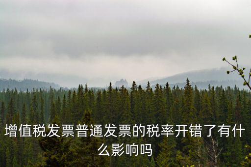 增值稅發(fā)票普通發(fā)票的稅率開錯(cuò)了有什么影響嗎