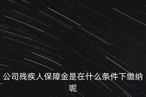 什么企業(yè)要繳納殘疾人保障金，公司殘疾人保障金是在什么條件下繳納呢