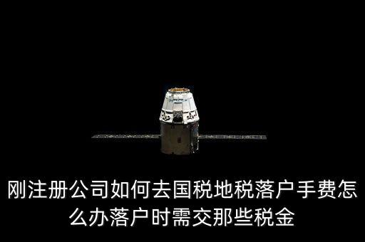 什么是地稅落戶，剛注冊公司如何去國稅地稅落戶手費怎么辦落戶時需交那些稅金