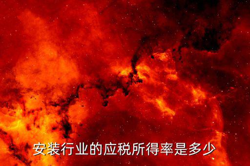 什么是行業(yè)應(yīng)稅所得率，安裝行業(yè)的應(yīng)稅所得率是多少