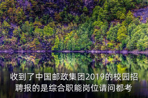 收到了中國(guó)郵政集團(tuán)2019的校園招聘報(bào)的是綜合職能崗位請(qǐng)問都考
