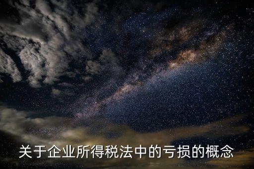 稅務(wù)虧損是什么，關(guān)于企業(yè)所得稅法中的虧損的概念