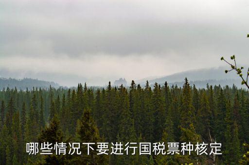 票種核定什么時候進(jìn)行，哪些情況下要進(jìn)行國稅票種核定