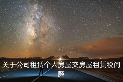 公司承租房交什么稅，關(guān)于公司租賃個人房屋交房屋租賃稅問題