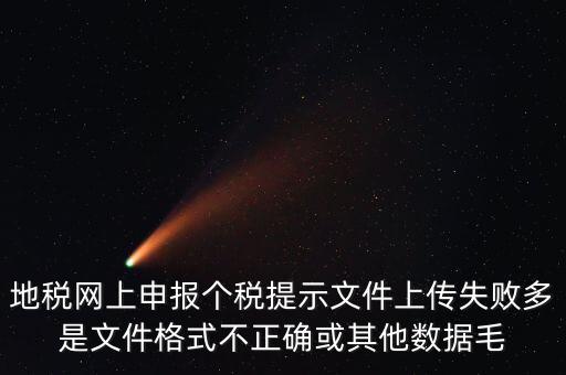 為什么個稅上傳數(shù)據(jù)失敗，地稅網(wǎng)上申報個稅提示文件上傳失敗多是文件格式不正確或其他數(shù)據(jù)毛