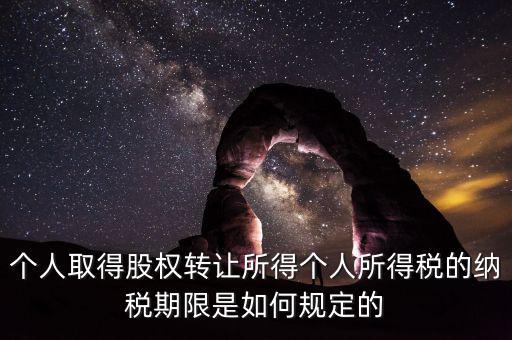 個人取得股權轉讓所得個人所得稅的納稅期限是如何規(guī)定的