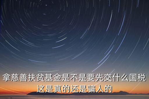拿慈善扶貧基金是不是要先交什么國(guó)稅這是真的還是騙人的