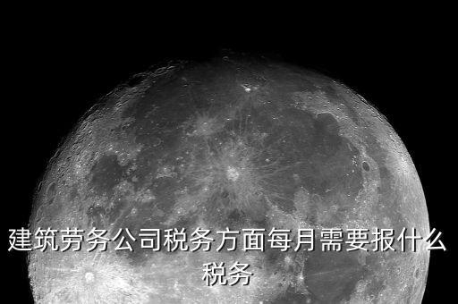 提供建筑勞務(wù)征什么稅，建筑勞務(wù)公司稅務(wù)方面每月需要報(bào)什么稅務(wù)