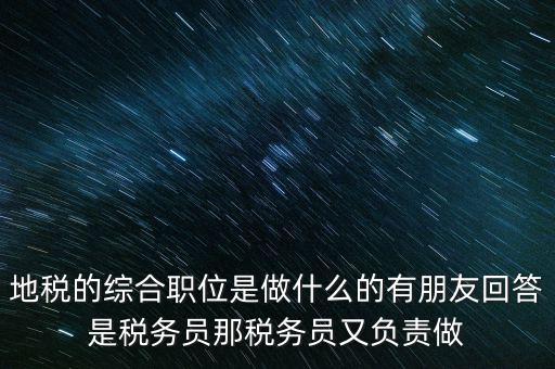 地稅主要負(fù)責(zé)什么工作，地稅的綜合職位是做什么的有朋友回答是稅務(wù)員那稅務(wù)員又負(fù)責(zé)做