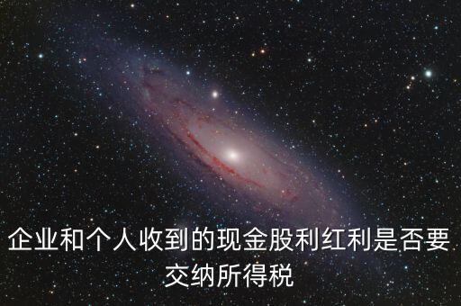 現(xiàn)金股利要交什么稅，股息收入要交企業(yè)所得稅嗎