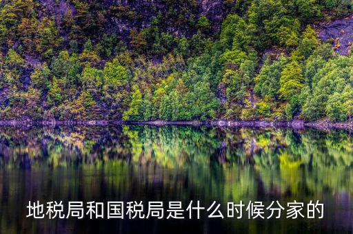 國(guó)稅源什么時(shí)候，地稅局和國(guó)稅局是什么時(shí)候分家的