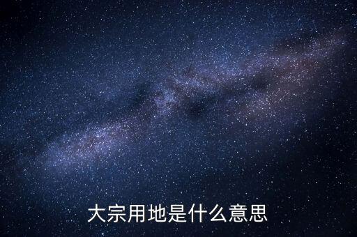 什么是大宗商品倉儲設(shè)施用地，大宗用地是什么意思