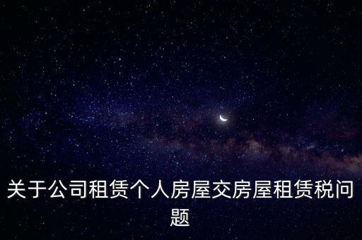 關(guān)于公司租賃個(gè)人房屋交房屋租賃稅問(wèn)題