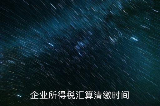 今年什么時候匯算清繳，會算清繳什么時候進(jìn)行