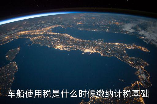 車船稅是什么 時候申報的，車船稅應(yīng)當在什么時候申報繳納 承德