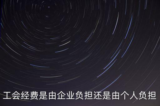 工會經(jīng)費什么企業(yè)交，工會經(jīng)費是由企業(yè)負擔(dān)還是由個人負擔(dān)