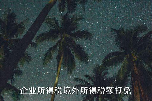 企業(yè)境外所得指什么，企業(yè)的境外所得只有從與我國(guó)簽有稅收協(xié)定的國(guó)家取得才能享受稅收抵