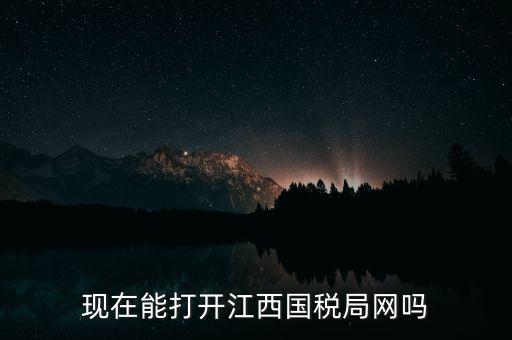 為什么江西國(guó)家稅務(wù)局的網(wǎng)站，現(xiàn)在能打開(kāi)江西國(guó)稅局網(wǎng)嗎