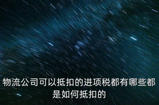 物流公司可以抵扣的進(jìn)項稅都有哪些都是如何抵扣的