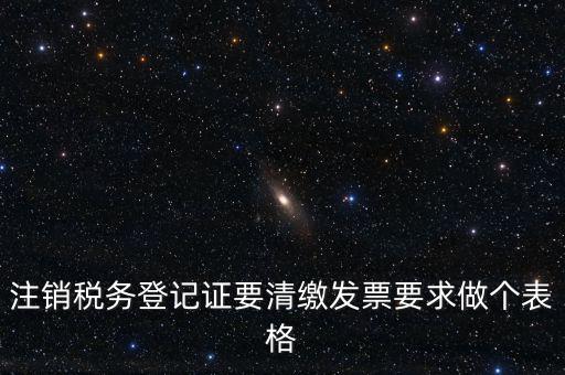 稅務(wù)C表是什么表，注銷稅務(wù)登記證要清繳發(fā)票要求做個(gè)表格