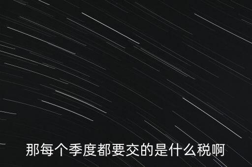 季度報(bào)什么稅，一般納稅人商業(yè)企業(yè)查賬征收月度季度分別要申報(bào)哪些稅種