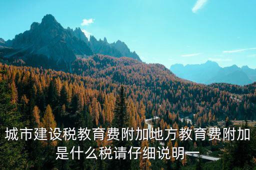 地方附加稅是什么，城市建設(shè)稅教育費(fèi)附加地方教育費(fèi)附加是什么稅請仔細(xì)說明一