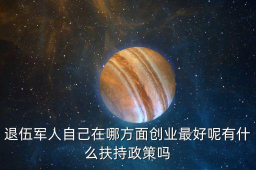 什么就扶持兵，我是一名退伍軍人當(dāng)了十二年我們沒有要工作自主擇業(yè)國家有什
