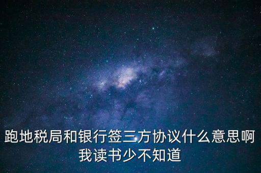 地稅三方協(xié)議號是什么意思，跑地稅局和銀行簽三方協(xié)議什么意思啊我讀書少不知道