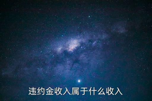 違約金是什么收入，收到違約金計(jì)入什么會(huì)計(jì)科目