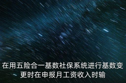 在用五險合一基數社保系統(tǒng)進行基數變更時在申報月工資收入時輸