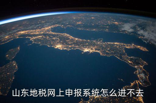 山東報(bào)稅申報(bào)平臺(tái)為什么進(jìn)不去，山東地稅網(wǎng)上申報(bào)系統(tǒng)打不開(kāi)