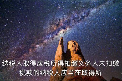 什么時候扣繳稅款，納稅人取得應(yīng)稅所得扣繳義務(wù)人未扣繳稅款的納稅人應(yīng)當(dāng)在取得所