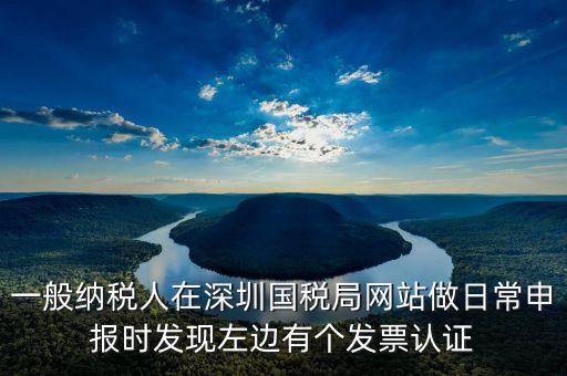 一般納稅人在深圳國(guó)稅局網(wǎng)站做日常申報(bào)時(shí)發(fā)現(xiàn)左邊有個(gè)發(fā)票認(rèn)證