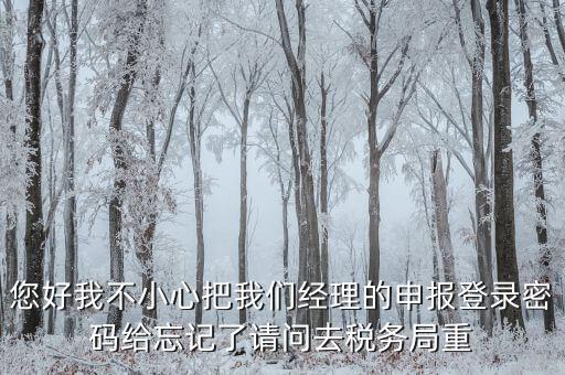 國(guó)稅局重置密碼需要帶什么，防偽開票系統(tǒng)上次忘記清卡鎖死了上國(guó)稅解鎖需要帶什么資料
