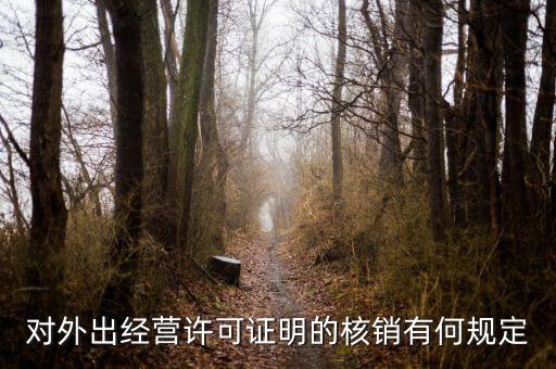 外經(jīng)證核銷包括什么，對外出經(jīng)營許可證明的核銷有何規(guī)定