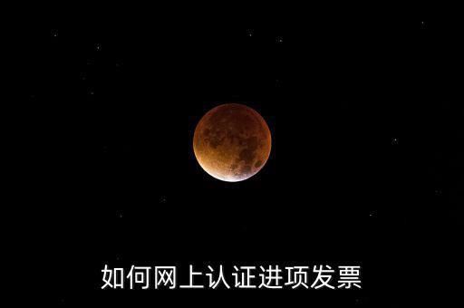 如何在網(wǎng)上認證發(fā)票，如何網(wǎng)上認證進項發(fā)票