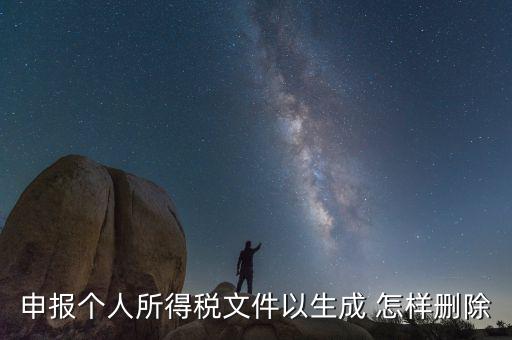 個(gè)稅數(shù)據(jù)已經(jīng)生成如何修改，申報(bào)個(gè)人所得稅文件以生成 怎樣刪除
