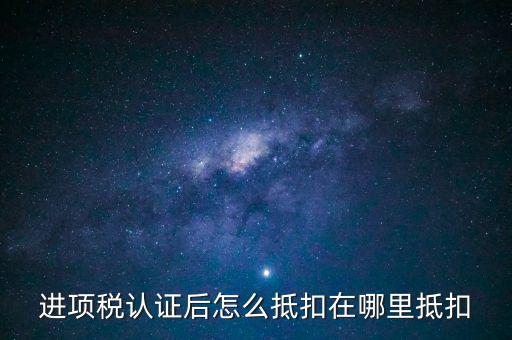抵扣聯(lián)認證后如何抵扣，認證后的增值稅票如何附在抵扣憑證