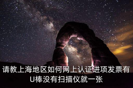上海如何網(wǎng)上驗(yàn)票，上海貨物運(yùn)輸業(yè)增值稅專用發(fā)票是否可以網(wǎng)上自行認(rèn)證如何認(rèn)證