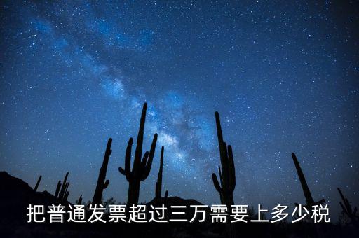 發(fā)票超過3萬如何收稅，把普通發(fā)票超過三萬需要上多少稅
