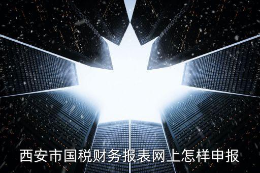 西安如何網(wǎng)上申報(bào)國稅，西安涉外國稅在哪個(gè)網(wǎng)上報(bào)