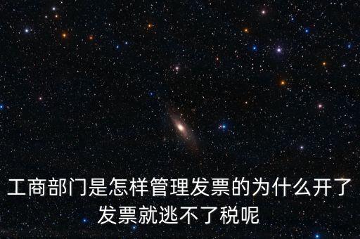 企業(yè)如何管理發(fā)票，工商部門是怎樣管理發(fā)票的為什么開了發(fā)票就逃不了稅呢