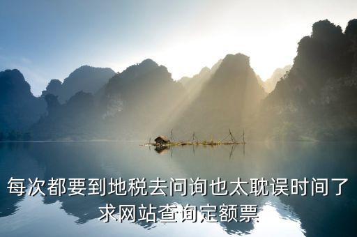 如何查地稅定額票報銷，每次都要到地稅去問詢也太耽誤時間了求網(wǎng)站查詢定額票