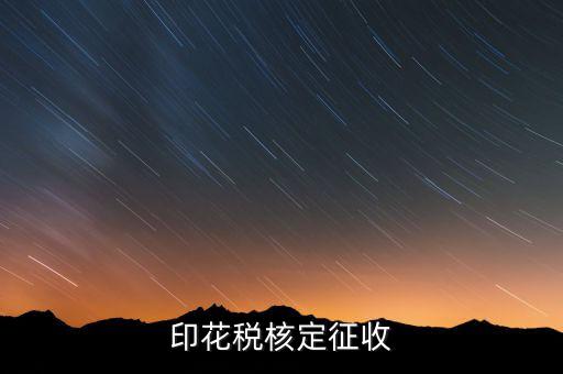 印花稅如何核定，如何辦理地稅的印花稅鑒定詳細(xì)點 謝謝