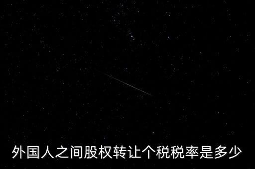 外籍個人轉(zhuǎn)讓股權(quán)如何征稅，外國人之間股權(quán)轉(zhuǎn)讓個稅稅率是多少
