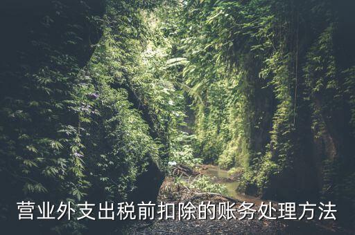 稅前扣除如何做賬，營業(yè)外支出稅前扣除的賬務(wù)處理方法