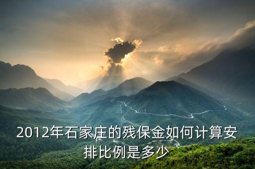 河北殘疾人保障金如何計(jì)算，2012年石家莊的殘保金如何計(jì)算安排比例是多少